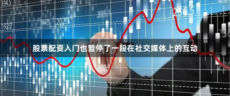 股票配资入门也暂停了一段在社交媒体上的互动