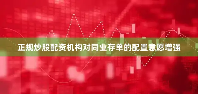 正规炒股配资机构对同业存单的配置意愿增强