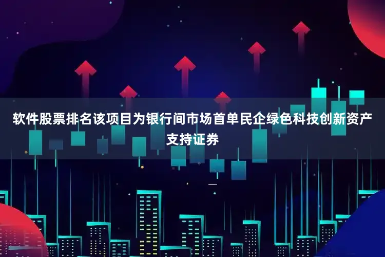 软件股票排名该项目为银行间市场首单民企绿色科技创新资产支持证券