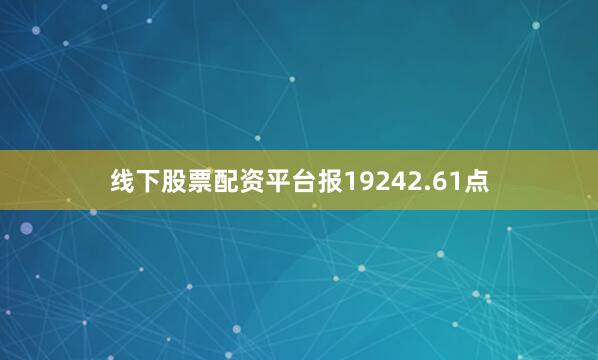 线下股票配资平台报19242.61点