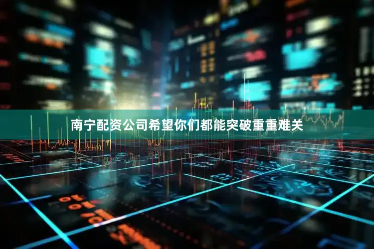 南宁配资公司希望你们都能突破重重难关