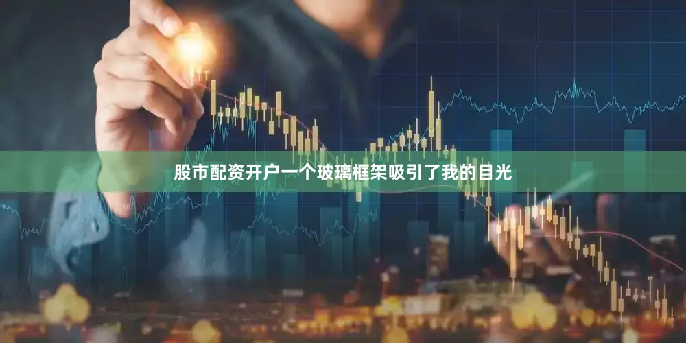 股市配资开户一个玻璃框架吸引了我的目光