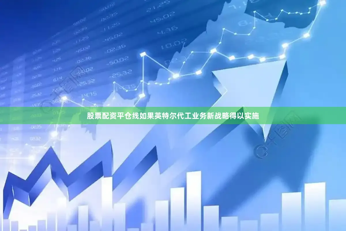 股票配资平仓线如果英特尔代工业务新战略得以实施