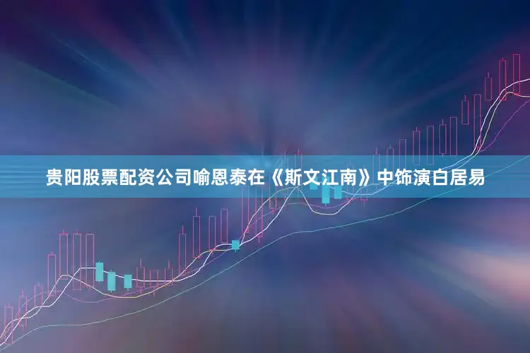 贵阳股票配资公司喻恩泰在《斯文江南》中饰演白居易