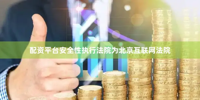 配资平台安全性执行法院为北京互联网法院