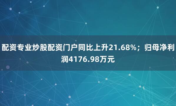 配资专业炒股配资门户同比上升21.68%；归母净利润4176.98万元