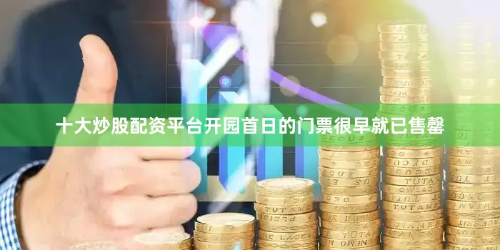 十大炒股配资平台开园首日的门票很早就已售罄
