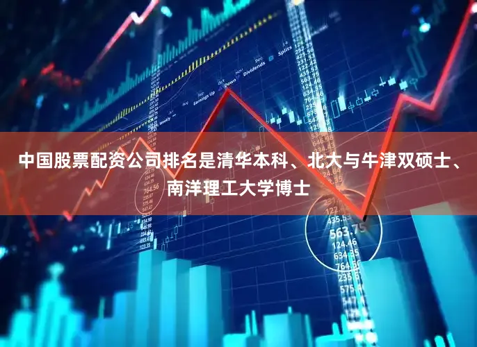 中国股票配资公司排名是清华本科、北大与牛津双硕士、南洋理工大学博士