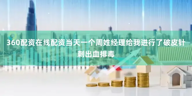 360配资在线配资当天一个周姓经理给我进行了破皮针刺出血排毒