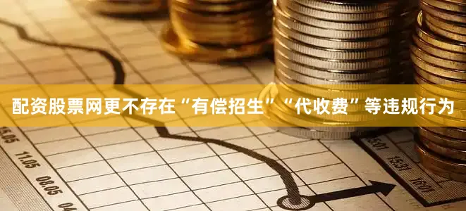 配资股票网更不存在“有偿招生”“代收费”等违规行为