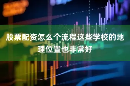 股票配资怎么个流程这些学校的地理位置也非常好