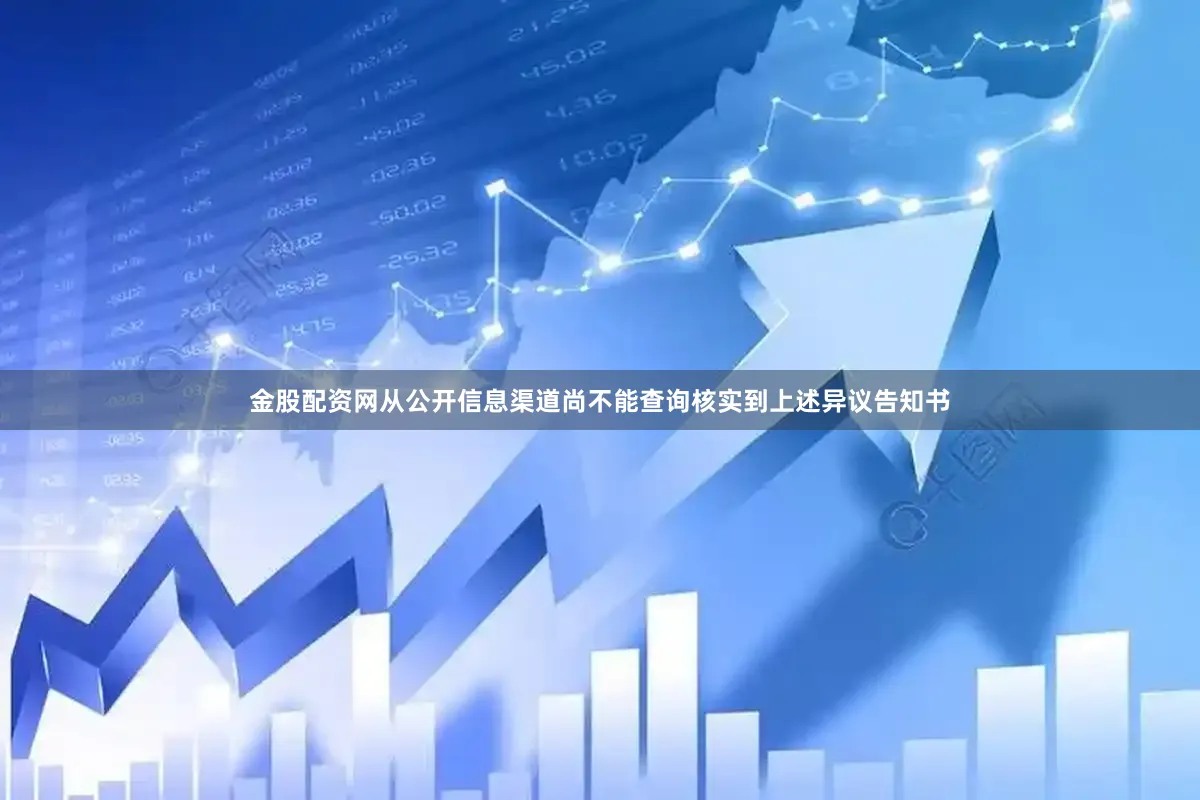 金股配资网从公开信息渠道尚不能查询核实到上述异议告知书