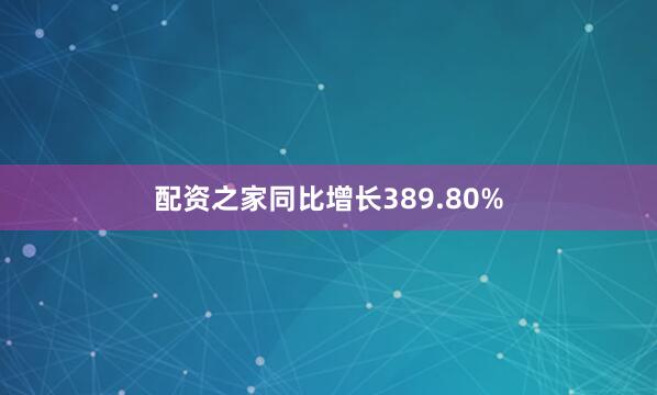 配资之家同比增长389.80%