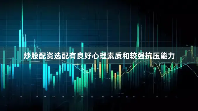 炒股配资选配有良好心理素质和较强抗压能力