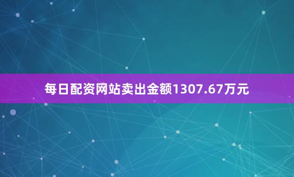 每日配资网站卖出金额1307.67万元
