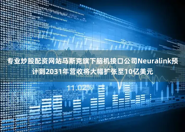 专业炒股配资网站马斯克旗下脑机接口公司Neuralink预计到2031年营收将大幅扩张至10亿美元