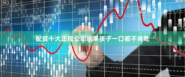 配资十大正规公司结果孩子一口都不肯吃