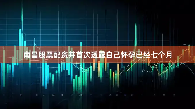 南昌股票配资并首次透露自己怀孕已经七个月