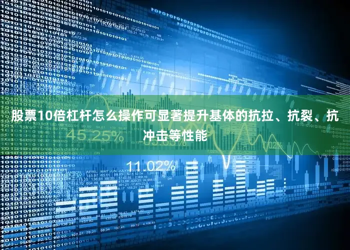 股票10倍杠杆怎么操作可显著提升基体的抗拉、抗裂、抗冲击等性能