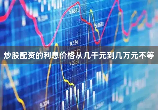 炒股配资的利息价格从几千元到几万元不等