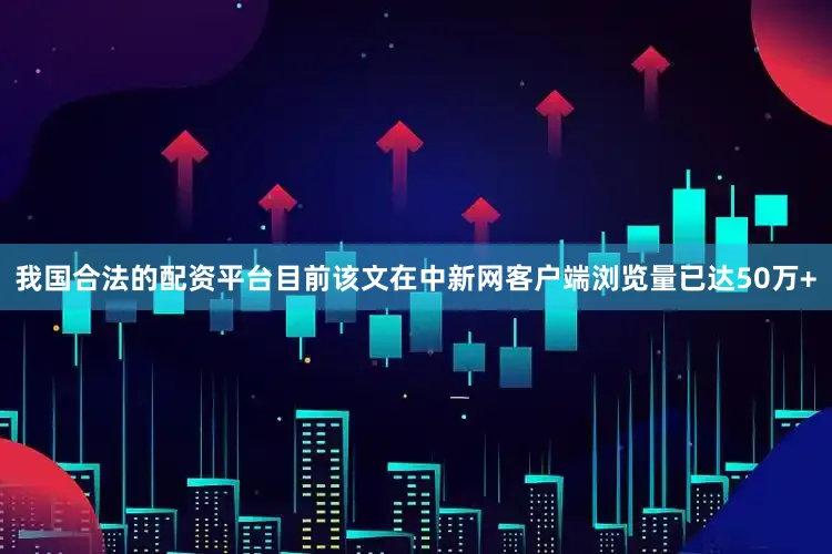 我国合法的配资平台目前该文在中新网客户端浏览量已达50万+