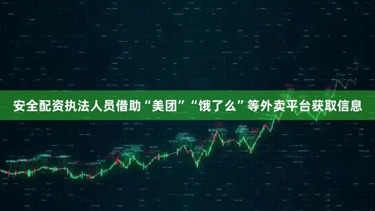 安全配资执法人员借助“美团”“饿了么”等外卖平台获取信息