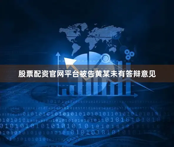 股票配资官网平台被告黄某未有答辩意见