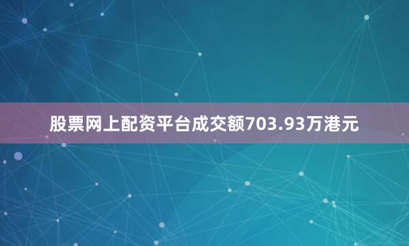 股票网上配资平台成交额703.93万港元