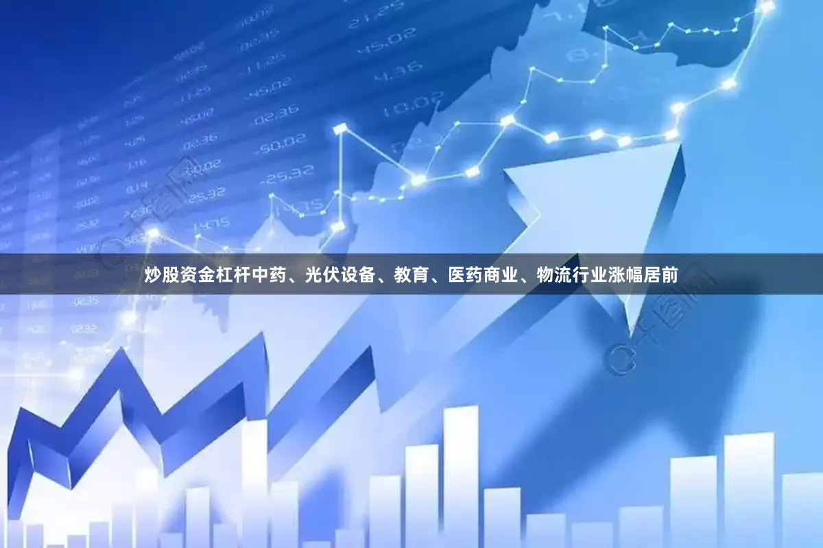 炒股资金杠杆中药、光伏设备、教育、医药商业、物流行业涨幅居前