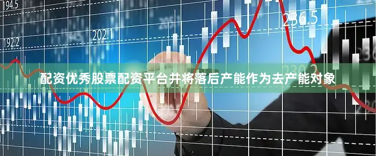 配资优秀股票配资平台并将落后产能作为去产能对象