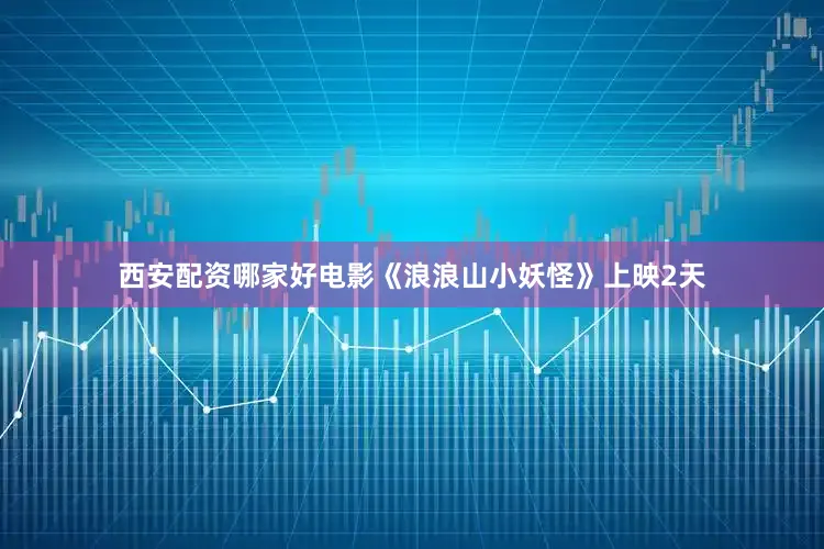 西安配资哪家好电影《浪浪山小妖怪》上映2天