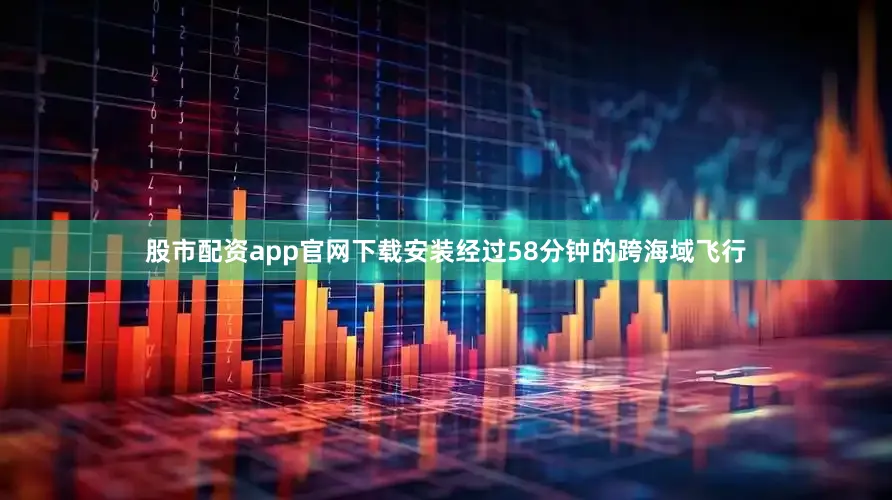 股市配资app官网下载安装经过58分钟的跨海域飞行
