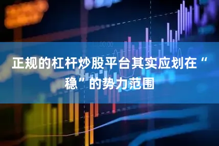 正规的杠杆炒股平台其实应划在“稳”的势力范围
