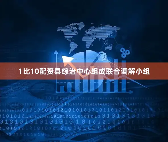 1比10配资县综治中心组成联合调解小组