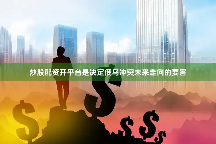 炒股配资开平台是决定俄乌冲突未来走向的要害
