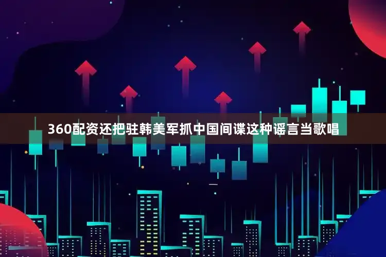 360配资还把驻韩美军抓中国间谍这种谣言当歌唱
