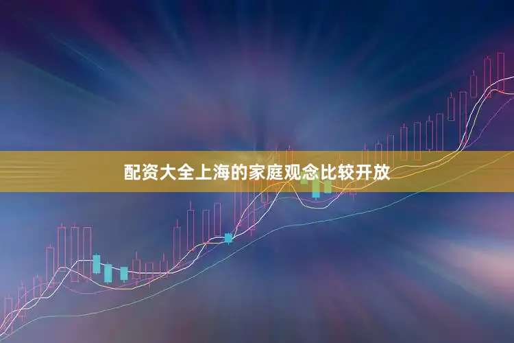 配资大全上海的家庭观念比较开放
